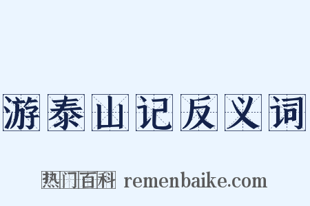 游泰山记反义词是什么意思的图片